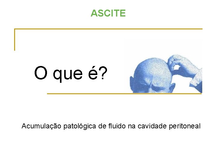 ASCITE O que é? Acumulação patológica de fluido na cavidade peritoneal 