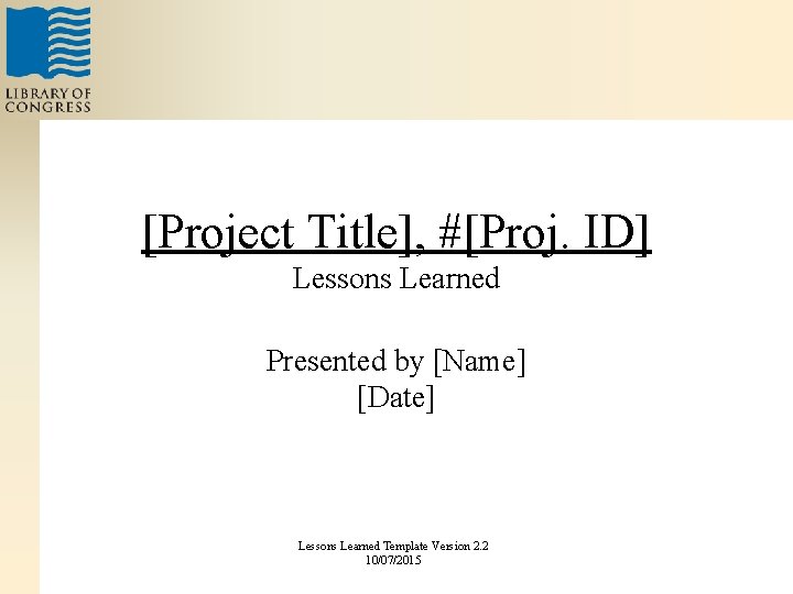 [Project Title], #[Proj. ID] Lessons Learned Presented by [Name] [Date] Lessons Learned Template Version
