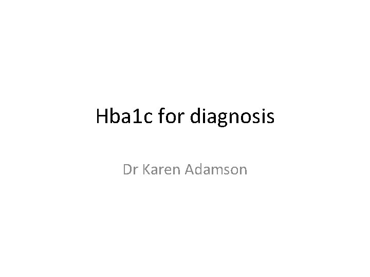 Hba 1 c for diagnosis Dr Karen Adamson 