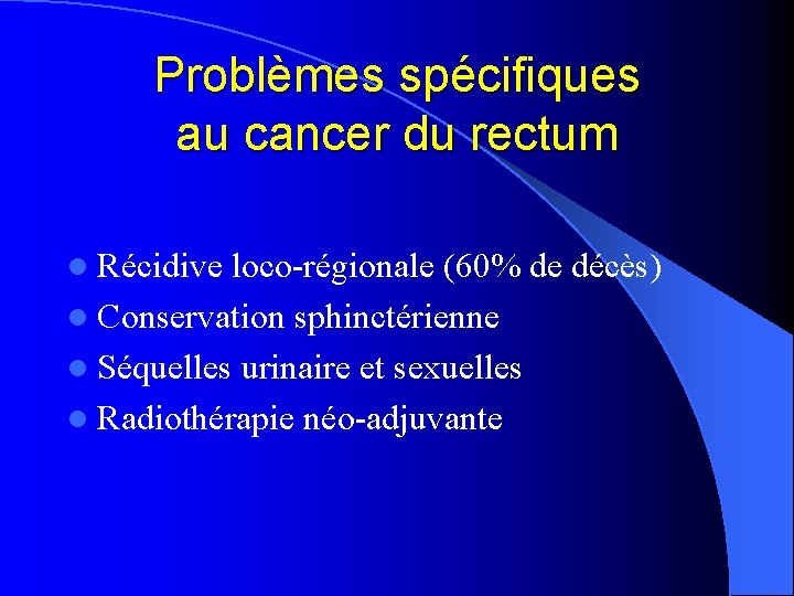 Problèmes spécifiques au cancer du rectum l Récidive loco-régionale (60% de décès) l Conservation