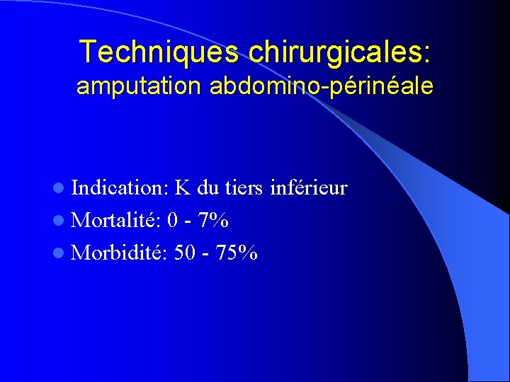 Techniques chirurgicales: amputation abdomino-périnéale l Indication: K du tiers inférieur l Mortalité: 0 -