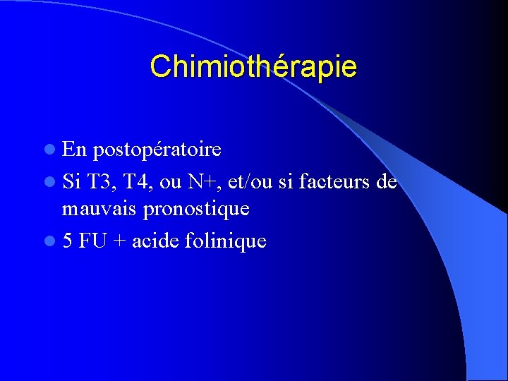 Chimiothérapie l En postopératoire l Si T 3, T 4, ou N+, et/ou si