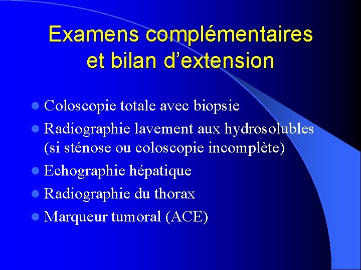 Examens complémentaires et bilan d’extension l Coloscopie totale avec biopsie l Radiographie lavement aux