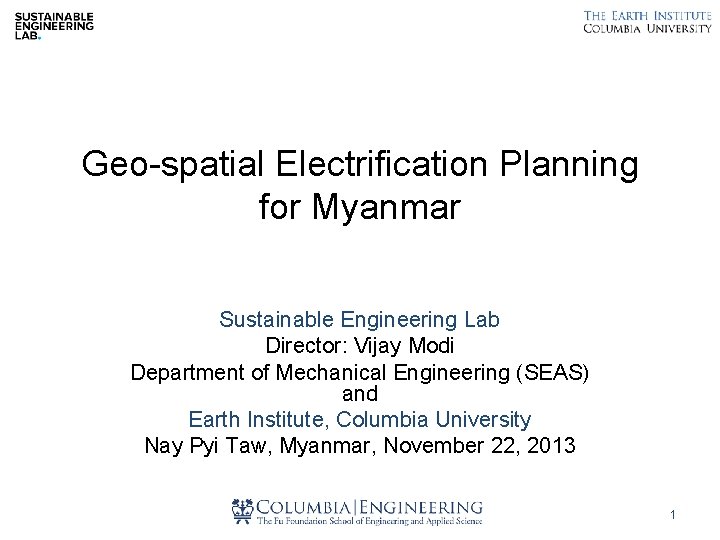 Geo-spatial Electrification Planning for Myanmar Sustainable Engineering Lab Director: Vijay Modi Department of Mechanical