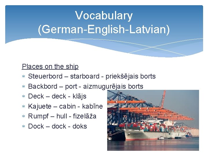 Vocabulary (German-English-Latvian) Places on the ship Steuerbord – starboard - priekšējais borts Backbord –