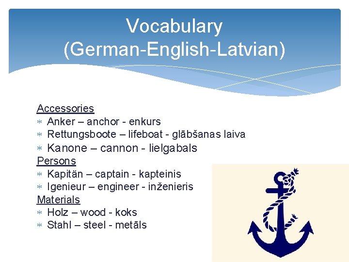 Vocabulary (German-English-Latvian) Accessories Anker – anchor - enkurs Rettungsboote – lifeboat - glābšanas laiva