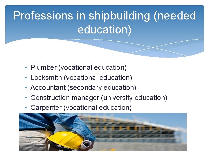 Professions in shipbuilding (needed education) Plumber (vocational education) Locksmith (vocational education) Accountant (secondary education)