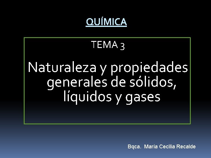 QUÍMICA TEMA 3 Naturaleza y propiedades generales de sólidos, líquidos y gases Bqca. María