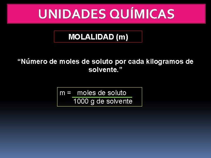 UNIDADES QUÍMICAS MOLALIDAD (m) “Número de moles de soluto por cada kilogramos de solvente.