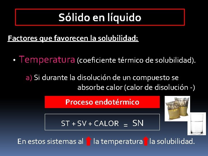 Sólido en líquido Factores que favorecen la solubilidad: • Temperatura (coeficiente térmico de solubilidad).