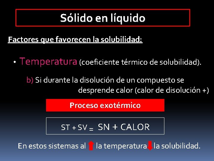 Sólido en líquido Factores que favorecen la solubilidad: • Temperatura (coeficiente térmico de solubilidad).