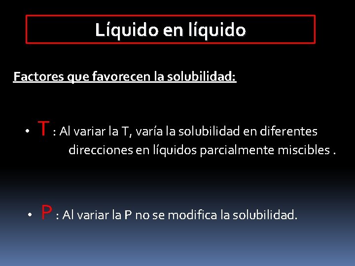 Líquido en líquido Factores que favorecen la solubilidad: • T : Al variar la