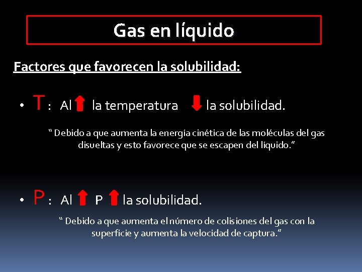 Gas en líquido Factores que favorecen la solubilidad: • T: Al la temperatura la