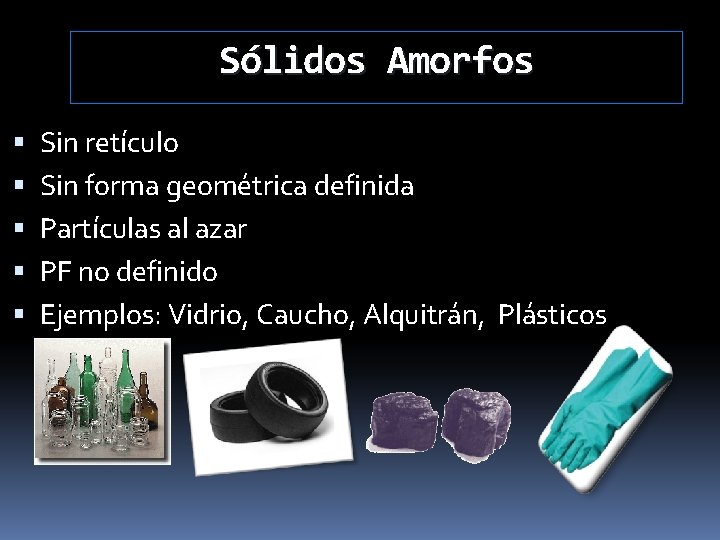 Sólidos Amorfos Sin retículo Sin forma geométrica definida Partículas al azar PF no definido