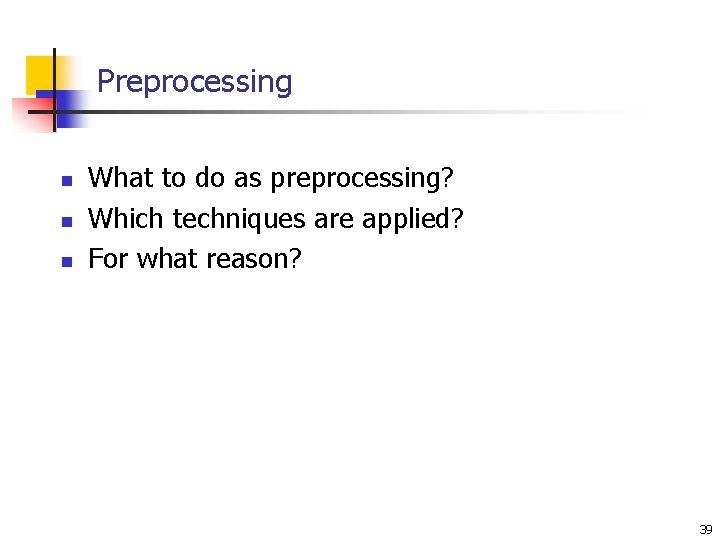 Preprocessing n n n What to do as preprocessing? Which techniques are applied? For