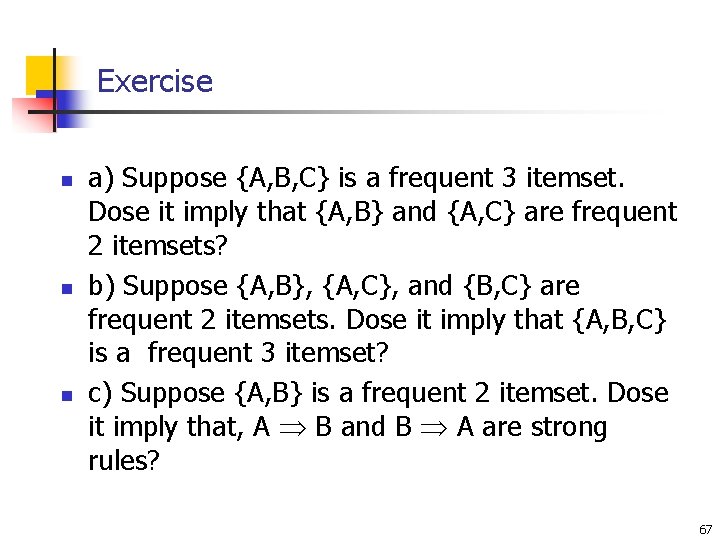 Exercise n n n a) Suppose {A, B, C} is a frequent 3 itemset.
