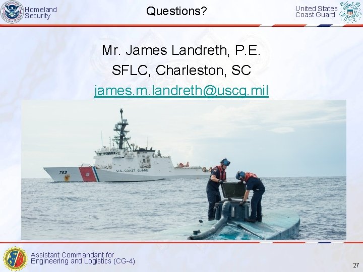 Questions? Homeland Security United States Coast Guard Mr. James Landreth, P. E. SFLC, Charleston,