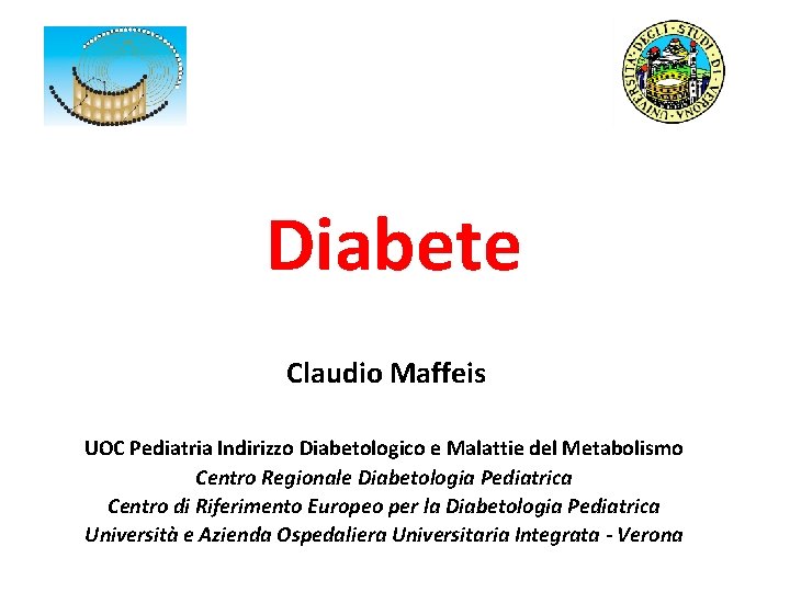 Diabete Claudio Maffeis UOC Pediatria Indirizzo Diabetologico e Malattie del Metabolismo Centro Regionale Diabetologia