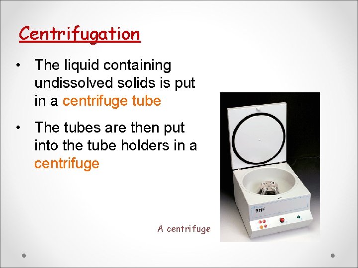 Centrifugation • The liquid containing undissolved solids is put in a centrifuge tube • Centrifugation • The liquid containing undissolved solids is put in a centrifuge tube •