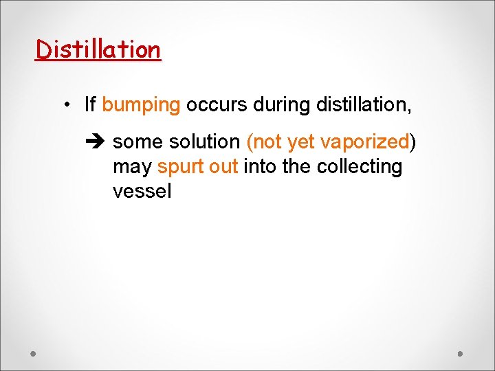 Distillation • If bumping occurs during distillation, some solution (not yet vaporized) may spurt Distillation • If bumping occurs during distillation, some solution (not yet vaporized) may spurt