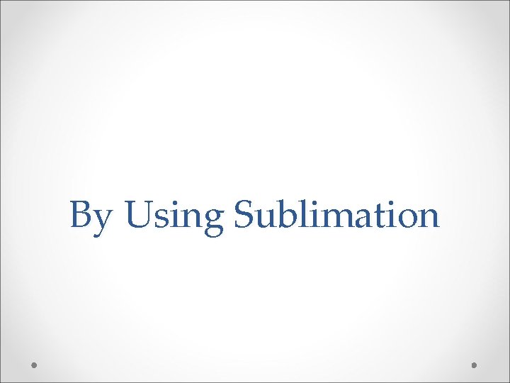 By Using Sublimation By Using Sublimation
