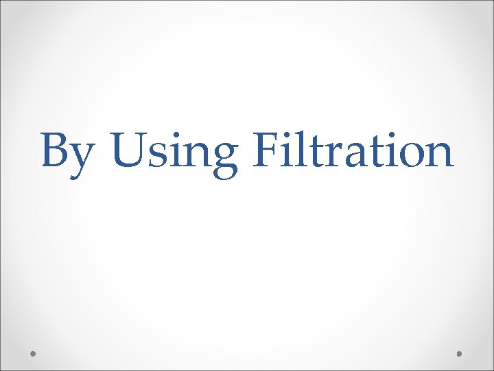 By Using Filtration By Using Filtration