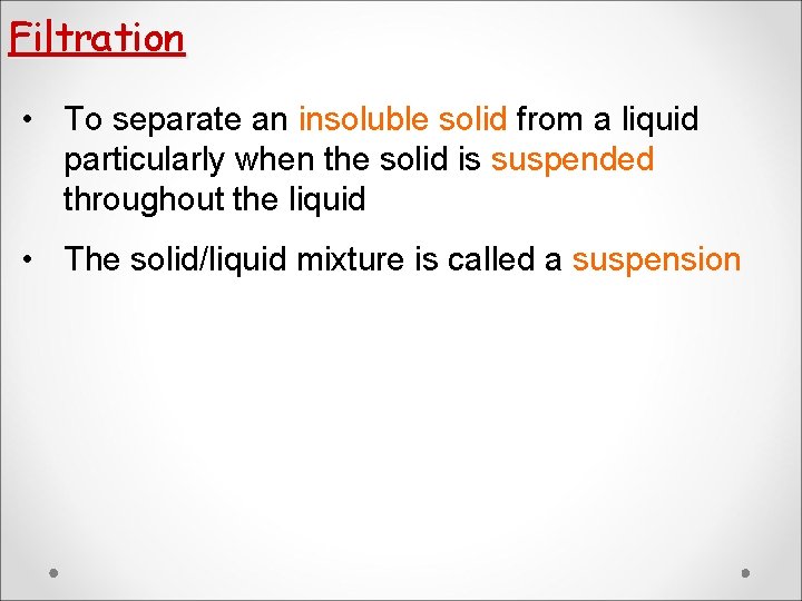 Filtration • To separate an insoluble solid from a liquid particularly when the solid Filtration • To separate an insoluble solid from a liquid particularly when the solid