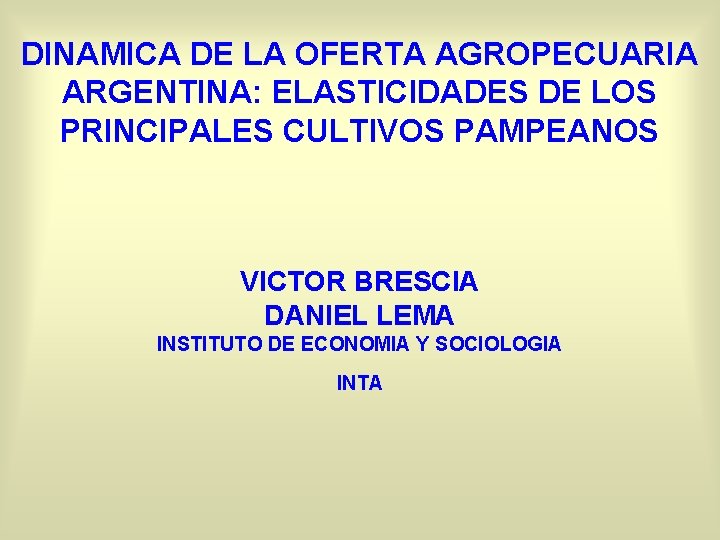 DINAMICA DE LA OFERTA AGROPECUARIA ARGENTINA: ELASTICIDADES DE LOS PRINCIPALES CULTIVOS PAMPEANOS VICTOR BRESCIA