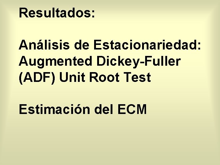 Resultados: Análisis de Estacionariedad: Augmented Dickey-Fuller (ADF) Unit Root Test Estimación del ECM 