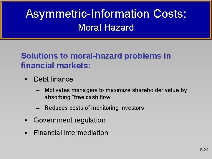 Asymmetric-Information Costs: Moral Hazard Solutions to moral-hazard problems in financial markets: • Debt finance Asymmetric-Information Costs: Moral Hazard Solutions to moral-hazard problems in financial markets: • Debt finance
