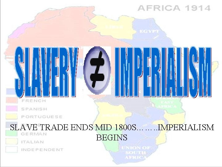 SLAVE TRADE ENDS MID 1800 S……. . IMPERIALISM BEGINS 