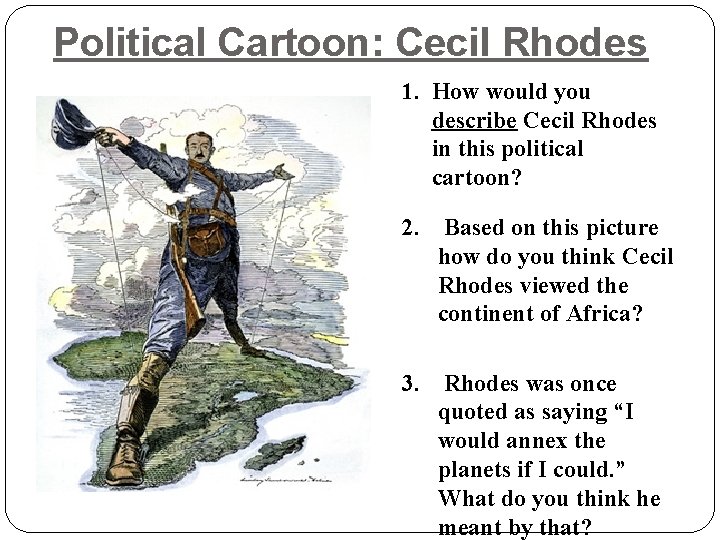 Political Cartoon: Cecil Rhodes 1. How would you describe Cecil Rhodes in this political