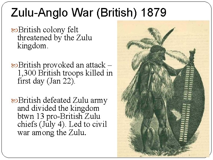 Zulu-Anglo War (British) 1879 British colony felt threatened by the Zulu kingdom. British provoked