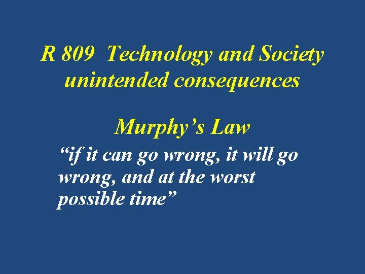 R 809 Technology and Society unintended consequences Murphy’s Law “if it can go wrong,