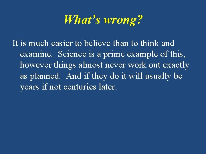 What’s wrong? It is much easier to believe than to think and examine. Science