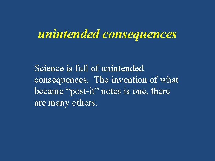 unintended consequences Science is full of unintended consequences. The invention of what became “post-it”