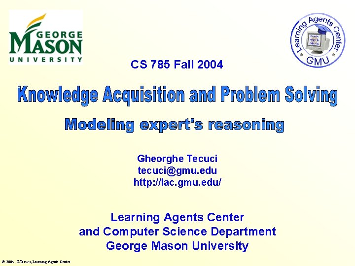CS 785 Fall 2004 Gheorghe Tecuci tecuci@gmu. edu http: //lac. gmu. edu/ Learning Agents