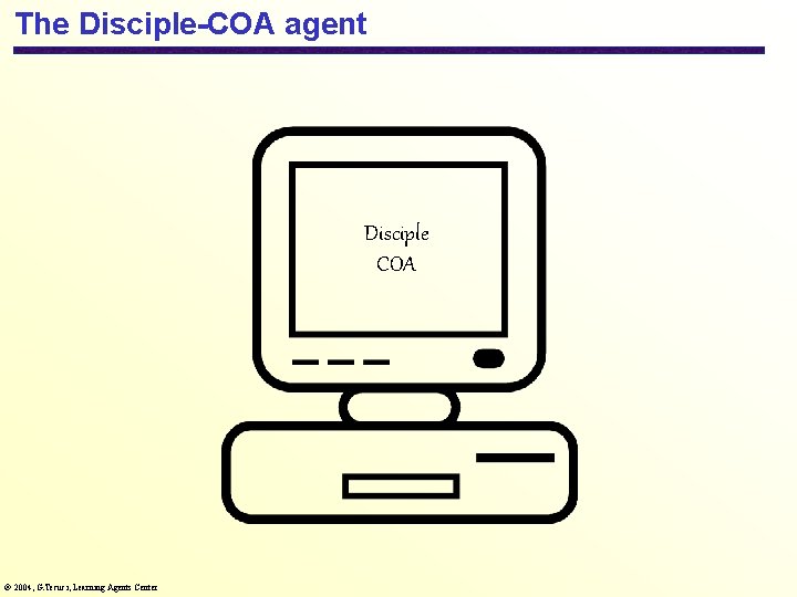 The Disciple-COA agent Disciple COA 2004, G. Tecuci, Learning Agents Center 