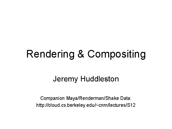 Rendering & Compositing Jeremy Huddleston Companion Maya/Renderman/Shake Data: http: //cloud. cs. berkeley. edu/~cnm/lectures/S 12