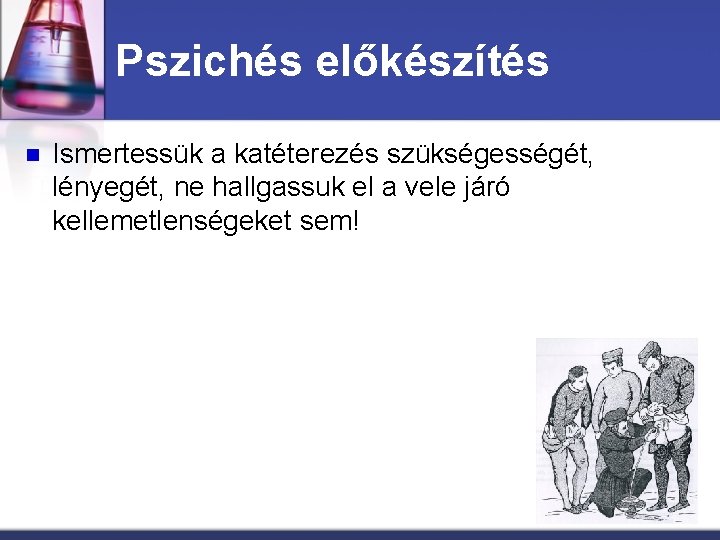 Pszichés előkészítés n Ismertessük a katéterezés szükségességét, lényegét, ne hallgassuk el a vele járó