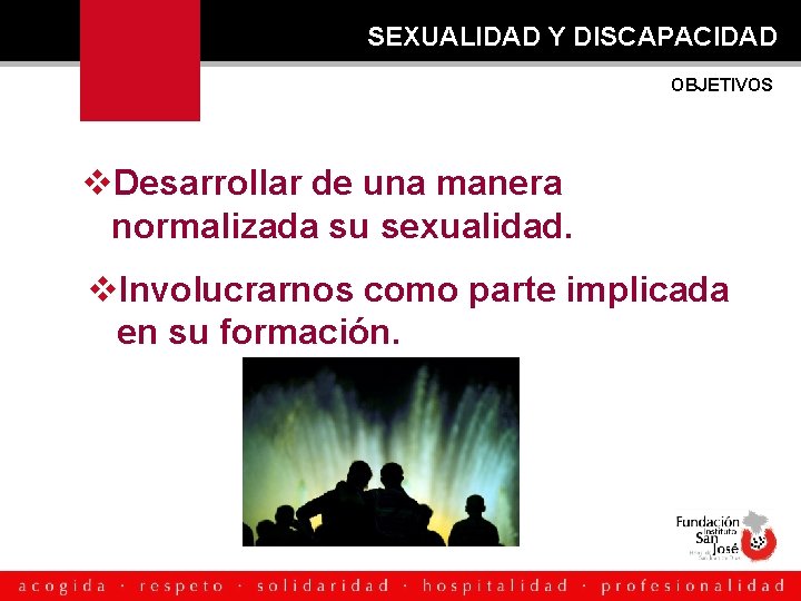 SEXUALIDAD Y DISCAPACIDAD OBJETIVOS Desarrollar de una manera normalizada su sexualidad. Involucrarnos como parte