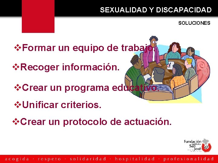 SEXUALIDAD Y DISCAPACIDAD SOLUCIONES Formar un equipo de trabajo. Recoger información. Crear un programa