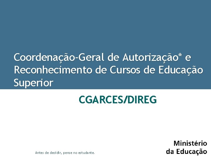 Coordenação-Geral de Autorização* e Reconhecimento de Cursos de Educação Superior CGARCES/DIREG Antes de decidir,