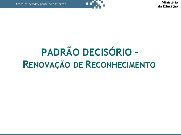 Antes de decidir, pense no estudante. PADRÃO DECISÓRIO – RENOVAÇÃO DE RECONHECIMENTO 