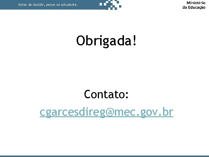 Antes de decidir, pense no estudante. Obrigada! Contato: cgarcesdireg@mec. gov. br 