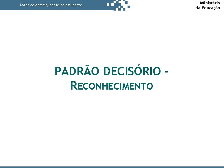 Antes de decidir, pense no estudante. PADRÃO DECISÓRIO RECONHECIMENTO 