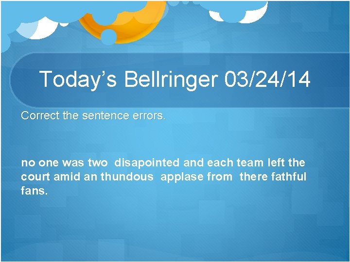 Today’s Bellringer 03/24/14 Correct the sentence errors. no one was two disapointed and each