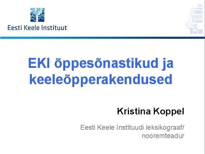 EKI õppesõnastikud ja keeleõpperakendused Kristina Koppel Eesti Keele Instituudi leksikograaf/ nooremteadur 