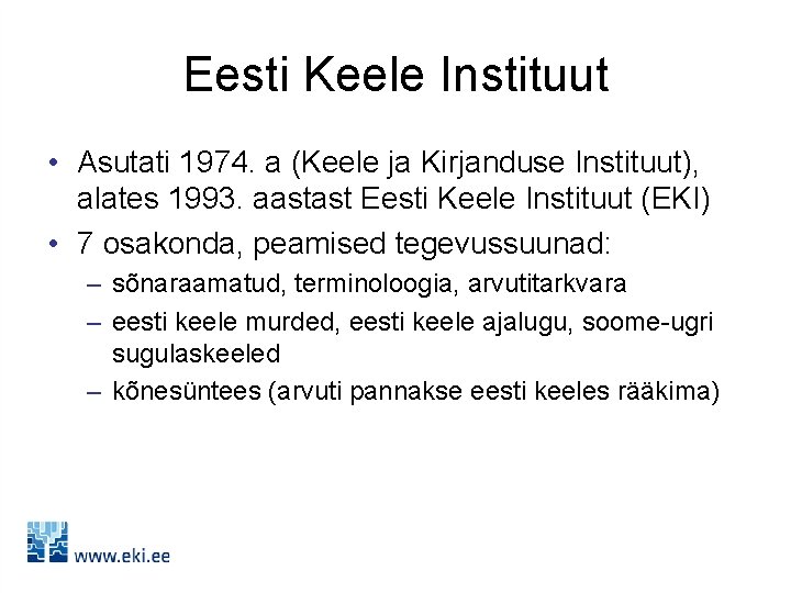 Eesti Keele Instituut • Asutati 1974. a (Keele ja Kirjanduse Instituut), alates 1993. aastast