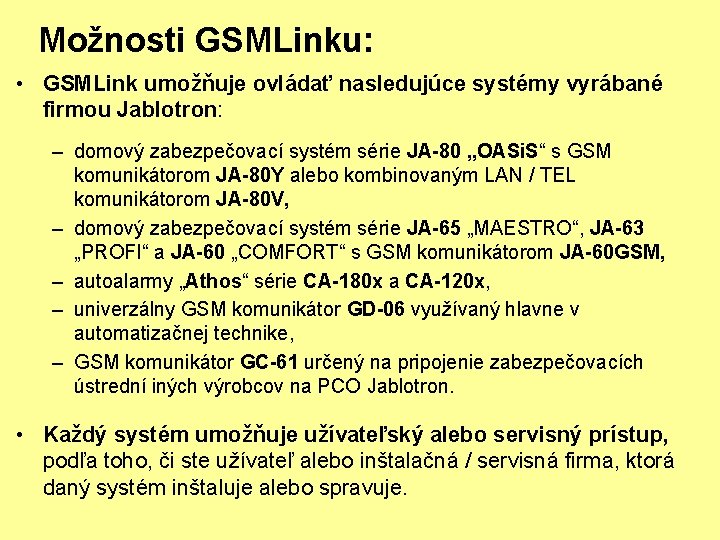 Možnosti GSMLinku: • GSMLink umožňuje ovládať nasledujúce systémy vyrábané firmou Jablotron: – domový zabezpečovací